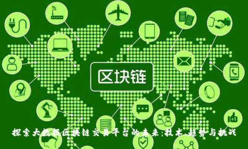 探索大数据区块链交易平台的未来:技术、趋势与挑战