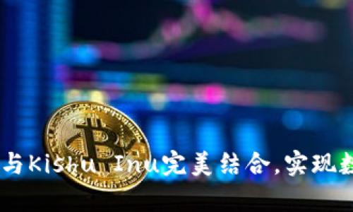 : 全解析:TP钱包如何与Kishu Inu完美结合,实现数字资产的安全与增值
