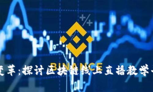 创新时代的教育变革:探讨区块链线上直播教学平台的潜力与实践