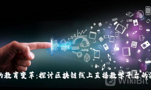 创新时代的教育变革:探讨区块链线上直播教学平台的潜力与实践