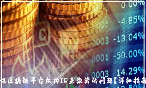 如何解决腾讯区块链平台机构ID未激活的问题?详细指南与常见问答