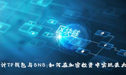 深入探讨TP钱包与BNB:如何在加密投资中实现最大化收益