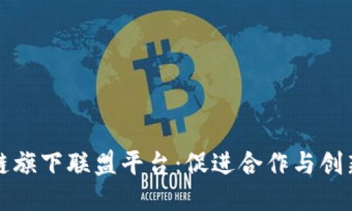 探索区块链旗下联盟平台:促进合作与创新的新模式