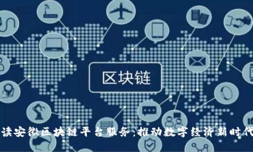 全面解读安徽区块链平台服务:推动数字经济新时代的基石