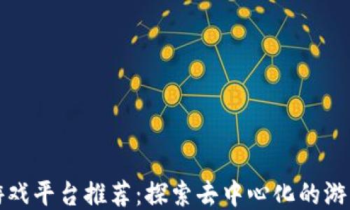 区块链游戏平台推荐:探索去中心化的游戏新天地