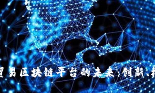 探索湾区贸易区块链平台的未来:创新、机遇与挑战