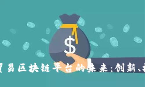 探索湾区贸易区块链平台的未来:创新、机遇与挑战
