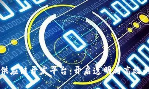 区块链供应链开发平台:开启透明与高效的新纪元