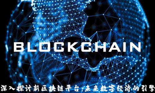 深入探讨新区块链平台:未来数字经济的引擎