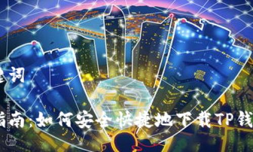 及关键词
全面指南:如何安全快捷地下载TP钱包APP