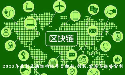 2023年最新区块链网络平台排行:创新、实用与趋势分析