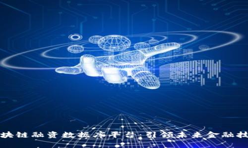 中国区块链融资数据库平台:引领未来金融技术革命