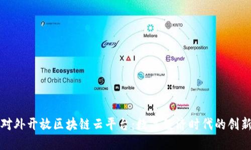 解密对外开放区块链云平台:数字经济时代的创新引擎