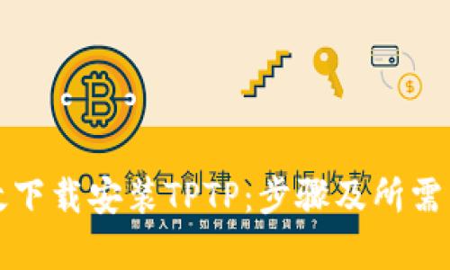 如何高效下载安装TPTP:步骤及所需内存详解
