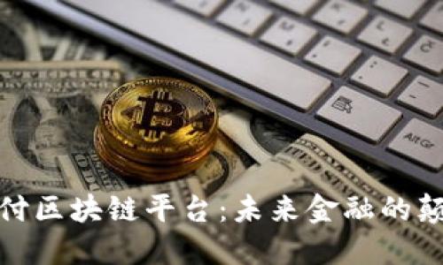 揭秘在线支付区块链平台:未来金融的颠覆者与机遇