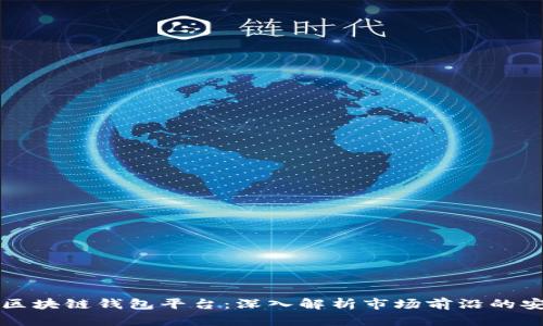 口碑最好的区块链钱包平台:深入解析市场前沿的安全与便捷性