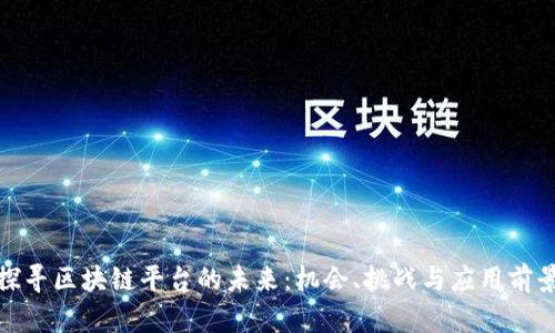 探寻区块链平台的未来:机会、挑战与应用前景