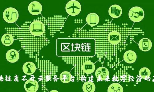 区块链离不开云服务平台：构建未来数字经济的基石