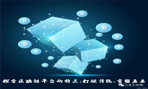 探索区块链平台的特点:打破传统、重塑未来
