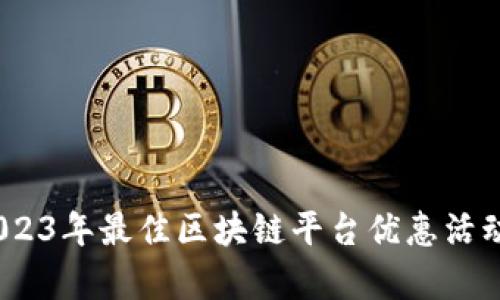 揭秘:2023年最佳区块链平台优惠活动全解析