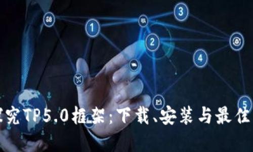 : 深入探究TP5.0框架:下载、安装与最佳实践指南