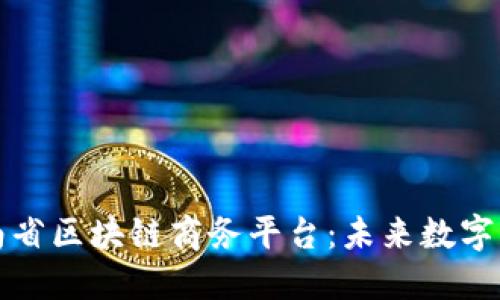深入探讨云南省区块链商务平台:未来数字经济的新引擎