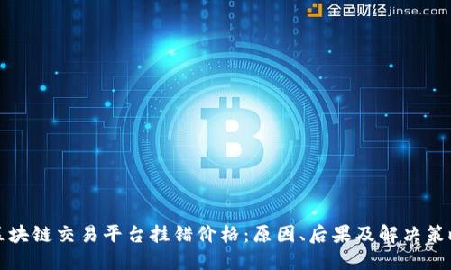 区块链交易平台挂错价格:原因、后果及解决策略