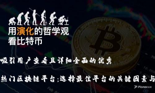思考一个吸引用户查看且详细全面的优秀
全面解析热门区块链平台:选择最佳平台的关键因素与发展前景