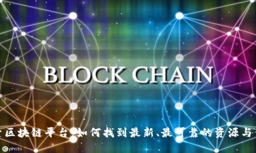 探索区块链平台:如何找到最新、最可靠的资源与信息