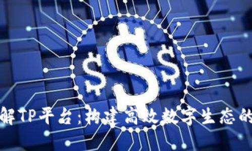 : 深入了解TP平台:构建高效数字生态的核心力量