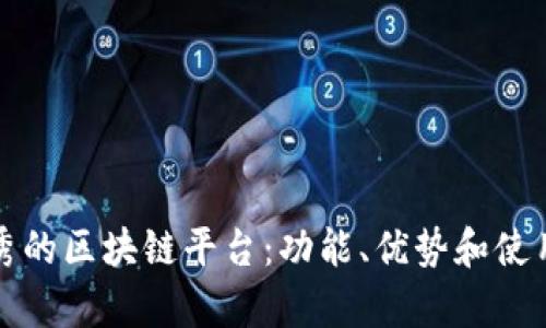 探索当今最优秀的区块链平台：功能、优势和使用场景全面分析