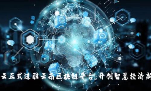 阿里云正式进驻云南区块链平台：开创智慧经济新纪元