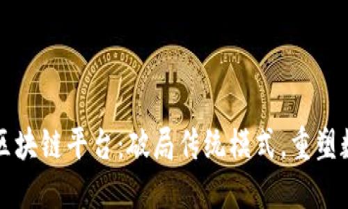 全球首个开源区块链平台:破局传统模式,重塑数字经济新格局