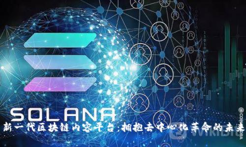 新一代区块链内容平台:拥抱去中心化革命的未来