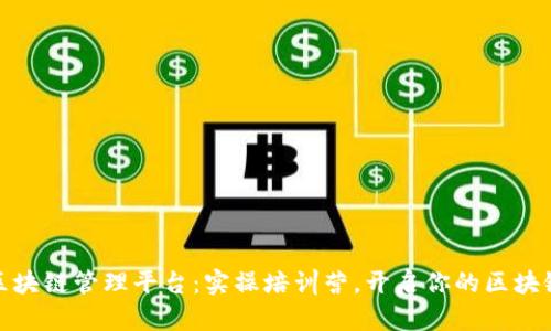 全面掌握区块链管理平台:实操培训营,开启你的区块链职业之路