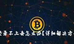 区块链平台手机登录不上去怎么办？详