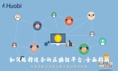 如何选择适合的区块链平台：全面指南