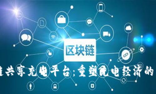 区块链共享充电平台：重塑充电经济的新模式