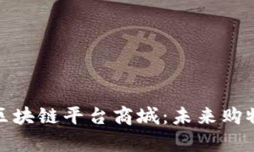 全面解析区块链平台商城:未来购物的新趋势