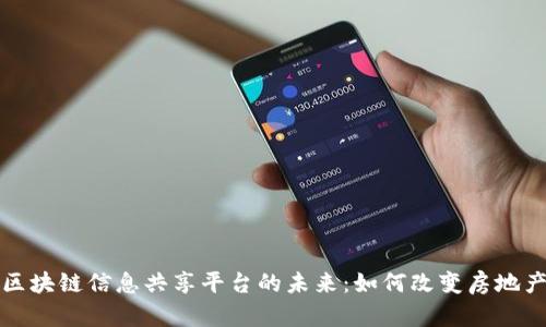 探索房地产区块链信息共享平台的未来：如何改变房地产行业的规则