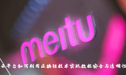 云平台如何利用区块链技术实现数据安全与透明性