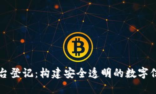 区块链平台登记:构建安全透明的数字信任新生态