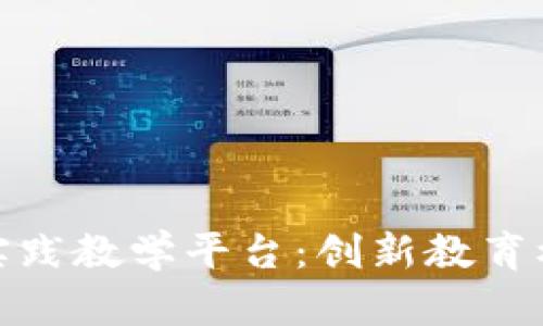全面解析区块链数智实践教学平台:创新教育模式助力未来人才培养