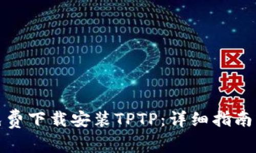 如何免费下载安装TPTP:详细指南与技巧
