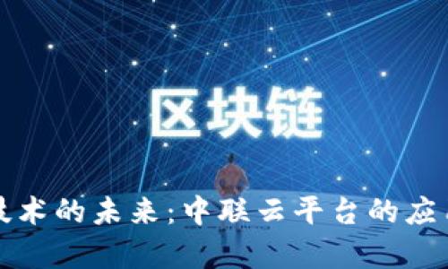 探索区块链技术的未来:中联云平台的应用与前景分析