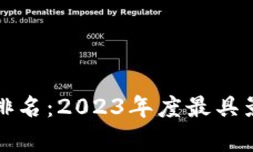 世界公认的区块链平台排名:2023年度最具影响力的区块链技术解析
