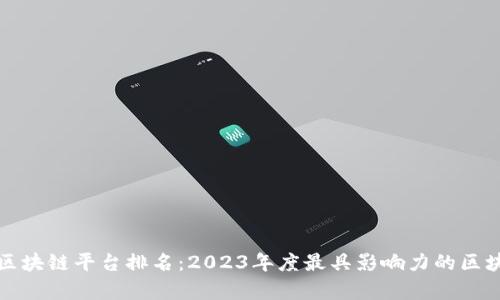 世界公认的区块链平台排名:2023年度最具影响力的区块链技术解析
