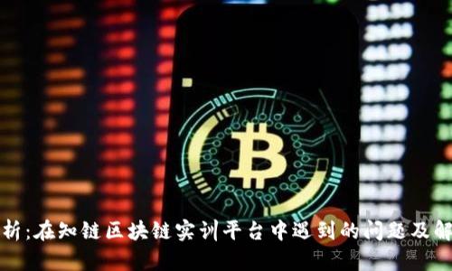 深入解析：在知链区块链实训平台中遇到的问题及解决方案
