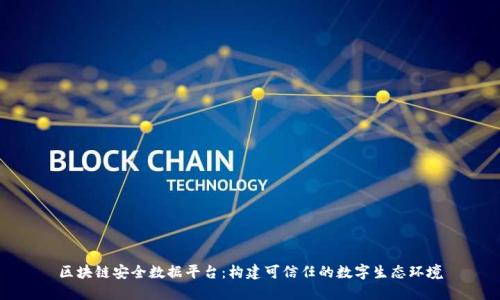 区块链安全数据平台:构建可信任的数字生态环境