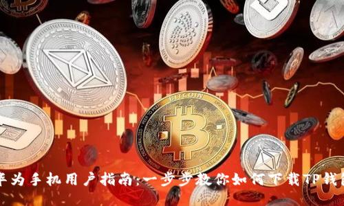 华为手机用户指南:一步步教你如何下载TP钱包